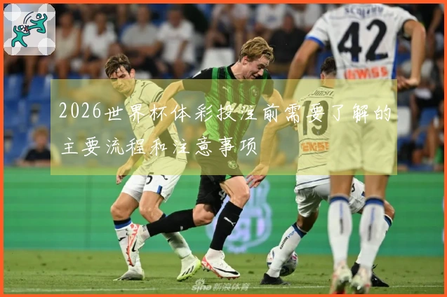 2026世界杯体彩投注前需要了解的主要流程和注意事项