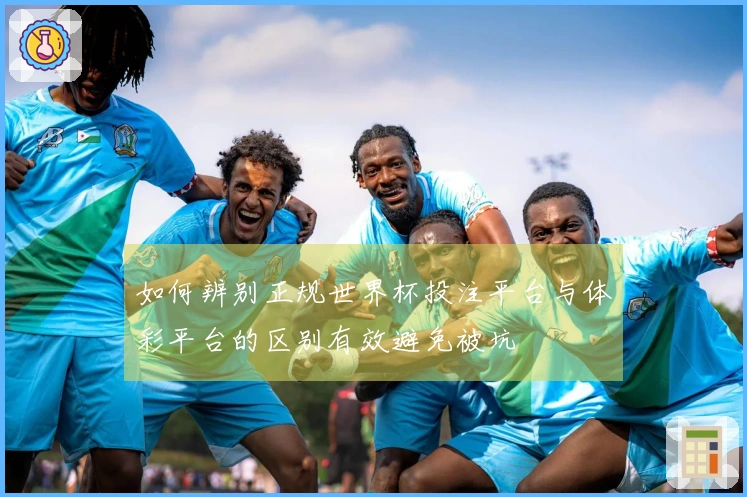 如何辨别正规世界杯投注平台与体彩平台的区别有效避免被坑