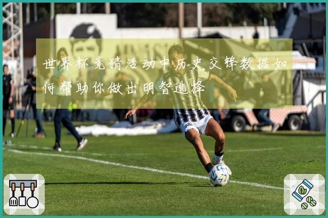 世界杯竞猜活动中历史交锋数据如何帮助你做出明智选择