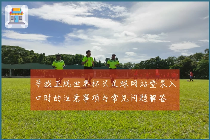 寻找正规世界杯买足球网站登录入口时的注意事项与常见问题解答