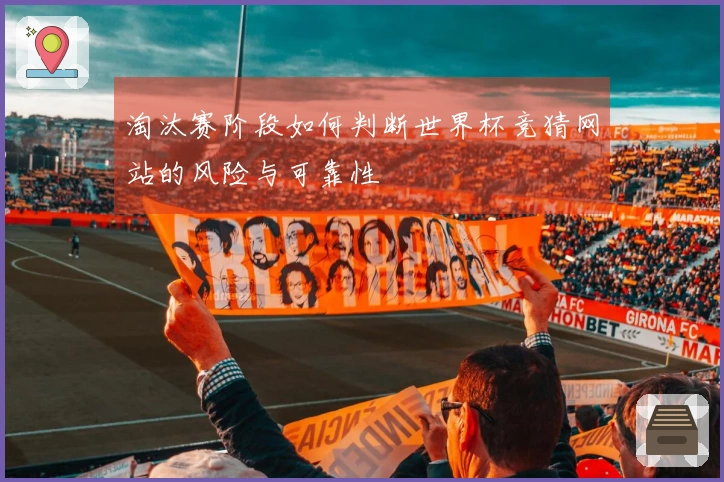 淘汰赛阶段如何判断世界杯竞猜网站的风险与可靠性